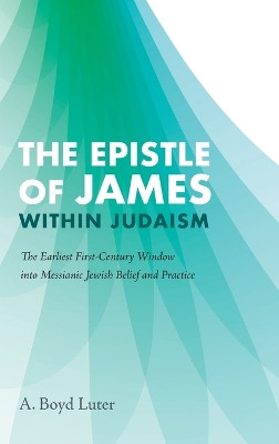 The Epistle of James Within Judaism: The Earliest First-Century Window Into Messianic Jewish Belief and Practice by A Boyd Luter 9781725260757