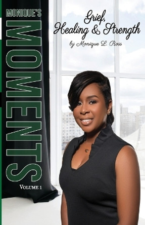 Monique's Moments Vol. 1: Grief, Healing and Strength by Monique L Ross 9781942650645