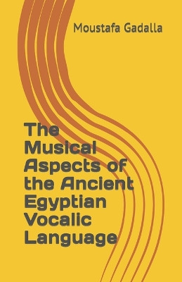 The Musical Aspects of the Ancient Egyptian Vocalic Language by Moustafa Gadalla 9781931446853