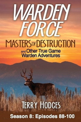Warden Force: Masters of Destruction and Other True Game Warden Adventures: Episodes 88-100 by Terry Hodges 9781629672045