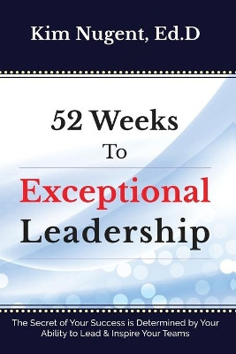 52 Weeks to Exceptional Leadership by Kim Nugent 9781627471749