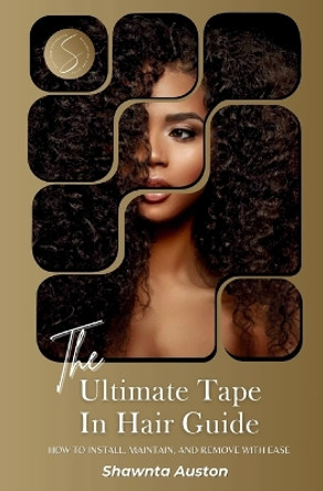 The Ultimate Tape In Hair Guide: How To Install, Maintain, And Remove With Ease by Shawnta Auston 9798990369405