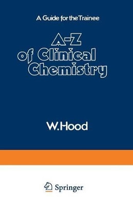 A-Z of Clinical Chemistry: A Guide for the Trainee by W. Hood 9789401166621