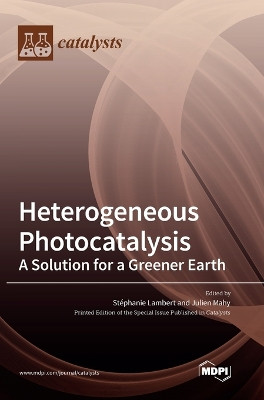 Heterogeneous Photocatalysis: A Solution for a Greener Earth by Stéphanie Lambert 9783036562964