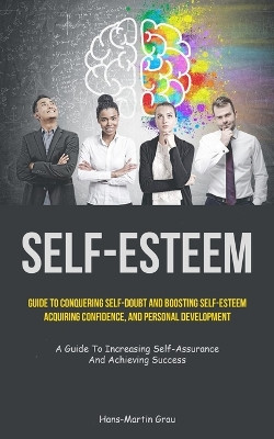 Self-Esteem: Guide To Conquering Self-Doubt And Boosting Self-Esteem, Acquiring Confidence, And Personal Development (A Guide To Increasing Self-Assurance And Achieving Success) by Hans-Martin Grau 9781837872244