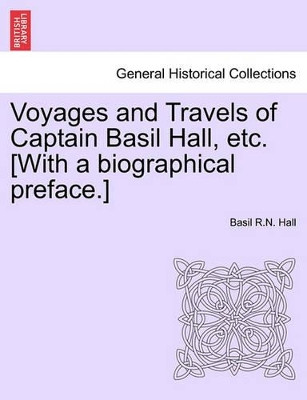 Voyages and Travels of Captain Basil Hall, Etc. [With a Biographical Preface.] by Basil R N Hall 9781240908912