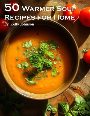 50 Warmer Soup Recipes for Home by Kelly Johnson 9798869119186