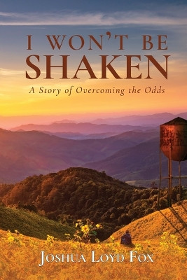 I Won't Be Shaken: A Story of Overcoming the Odds by Joshua Loyd Fox 9781736298305