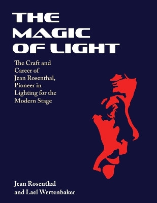 The Magic of Light: The Craft and Career of Jean Rosenthal, Pioneer in Lighting for the Modern Stage by Jean Rosenthal 9781648374302