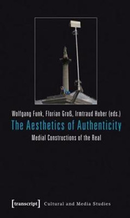 The Aesthetics of Authenticity: Medial Constructions of the Real by Wolfgang Funk