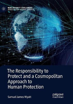 The Responsibility to Protect and a Cosmopolitan Approach to Human Protection by Samuel James Wyatt 9783030131449