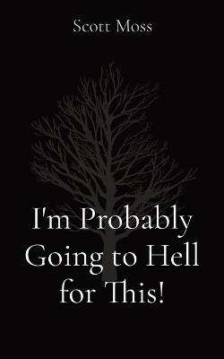 I'm Probably Going to Hell for This! by Scott Moss 9798869372482