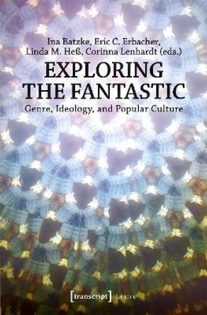 Exploring the Fantastic: Genre, Ideology, and Popular Culture by Ina Batzke