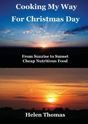 Cooking My Way for Christmas Day: From Sunrise to Sunset - Cheap, Nutritious Food by Helen Thomas 9781925319071