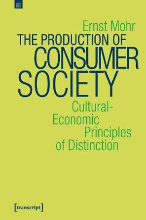 The Production of Consumer Society - Cultural-Economic Principles of Distinction by Ernst Mohr