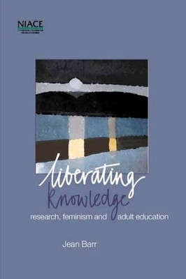 Liberating Knowledge: Research, Feminism and Adult Education by Jean Barr 9781862010468