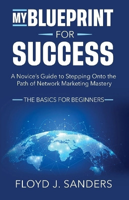 My Blueprint for Success: A Novice's Guide to Stepping onto the Path of Network Marketing Mastery: The Basics for Beginners by Floyd J Sanders 9789694292380