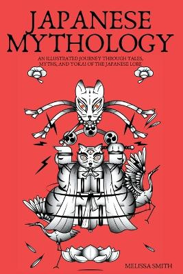 Japanese Mythology: An Illustrated Journey through Tales, Myths, and Yokai of the japanese Lore by Melissa Smith 9798224141081