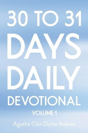 30 to 31 Days Daily Devotional: Volume 1 by Agatha Ozo Diche Ibekwe 9798885402910