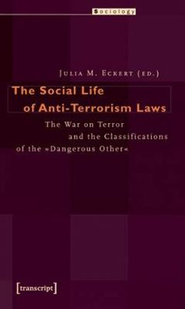 The Social Life of Anti-Terrorism Laws: The War on Terror and the Classifications of the &quot;Dangerous Other&quot; by Julia M. Eckert