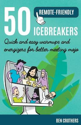 50 Remote-Friendly Icebreakers: Quick and Easy Warmups and Energizers for Better Meeting Mojo by Ben Crothers 9798201610029