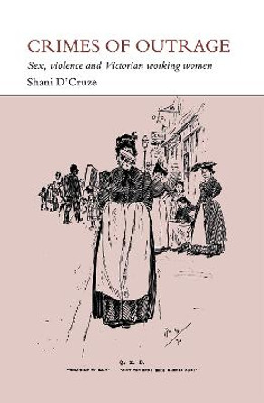 Crimes of Outrage: Sex, Violence, and Victorian Working Women by Shani D'Cruze