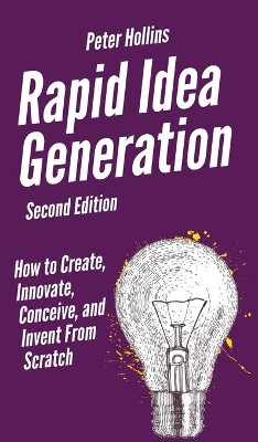 Rapid Idea Generation: How to Create, Innovate, Conceive, and Invent From Scratch by Peter Hollins 9781647431617
