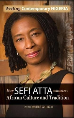 Writing Contemporary Nigeria: How Sefi Atta Illuminates African Culture and Tradition by Walter Collins 9781604979091