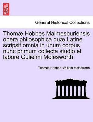Thomae Hobbes Malmesburiensis Opera Philosophica Quae Latine Scripsit Omnia in Unum Corpus Nunc Primum Collecta Studio Et Labore Gulielmi Molesworth. by Thomas Hobbes 9781241471972