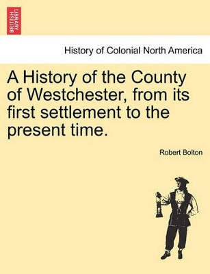 A History of the County of Westchester, from Its First Settlement to the Present Time. by Robert Bolton 9781241339302