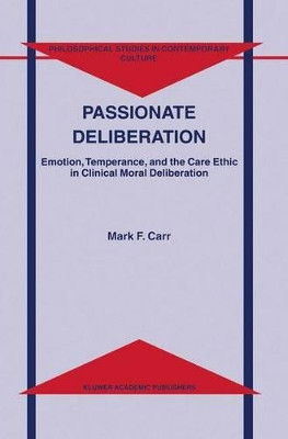 Passionate Deliberation: Emotion, Temperance, and the Care Ethic in Clinical Moral Deliberation by Mark F. Carr 9781402001437