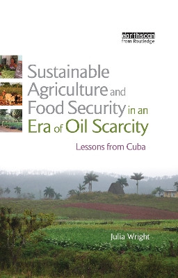 Sustainable Agriculture and Food Security in an Era of Oil Scarcity: Lessons from Cuba by Julia Wright 9781844075720