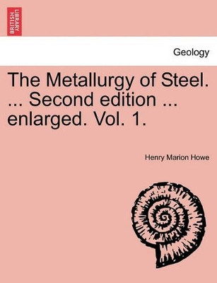 The Metallurgy of Steel. ... Second Edition ... Enlarged. Vol. 1. by Henry Marion Howe 9781241521578