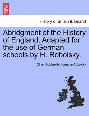 Abridgment of the History of England. Adapted for the Use of German Schools by H. Robolsky. by Oliver Goldsmith 9781241556570