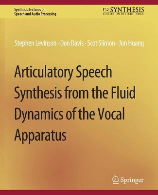 Articulatory Speech Synthesis from the Fluid Dynamics of the Vocal Apparatus by Stephen Levinson 9783031014352