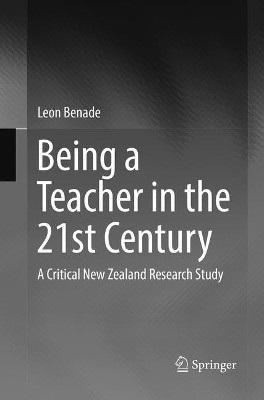 Being A Teacher in the 21st Century: A Critical New Zealand Research Study by Leon Benade 9789811099632
