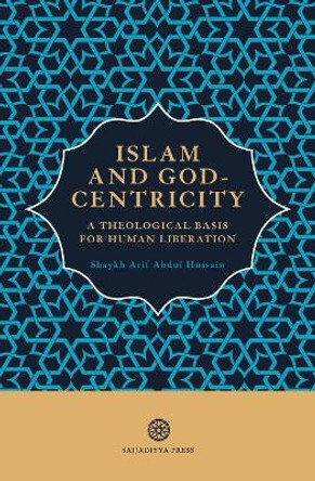 Islam and God-Centricity: A Theological Basis for Human Liberation by Arif Abdul Hussain 9781999862114