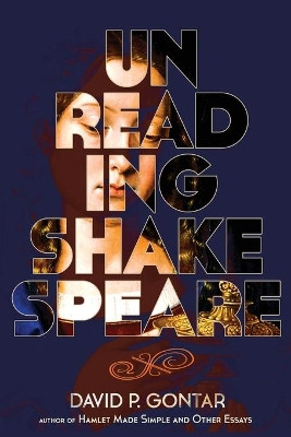 Unreading Shakespeare by David P Gontar 9781943003006