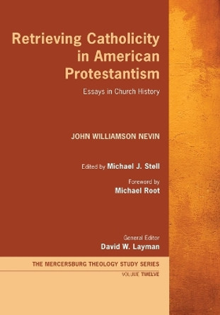 Retrieving Catholicity in American Protestantism: Essays in Church History by John Williamson Nevin 9781532699283