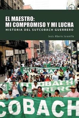 El Maestro: Mi Compromiso y Mi Lucha by Jesus Alberto Jaramillo 9781463301651
