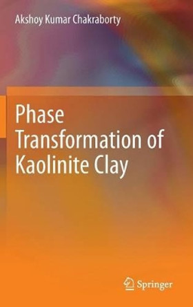 Phase Transformation of Kaolinite Clay by Akshoy Kumar Chakraborty 9788132211532
