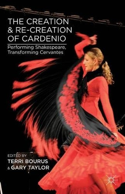 The Creation and Re-Creation of Cardenio: Performing Shakespeare, Transforming Cervantes by Gary Taylor 9781137344212