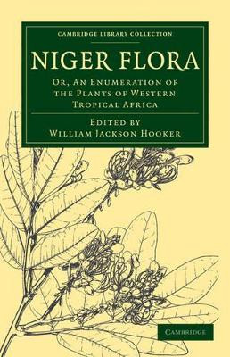 Niger Flora: Or, An Enumeration of the Plants of Western Tropical Africa by William Jackson Hooker 9781108030380