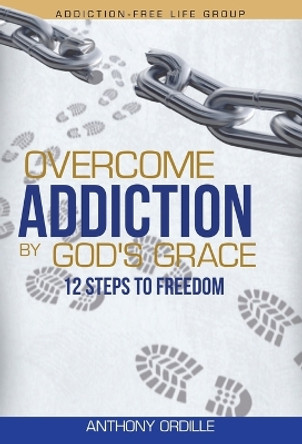 Overcome Addiction by God's Grace: 12-Steps to Freedom by Anthony Ordille 9798987800447