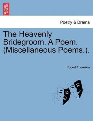 The Heavenly Bridegroom. a Poem. (Miscellaneous Poems.). by Robert Thomson 9781241060442