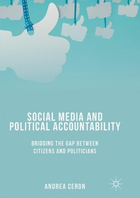 Social Media and Political Accountability: Bridging the Gap between Citizens and Politicians by Andrea Ceron 9783319849492