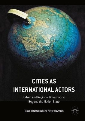 Cities as International Actors: Urban and Regional Governance Beyond the Nation State by Tassilo Herrschel 9781349679454
