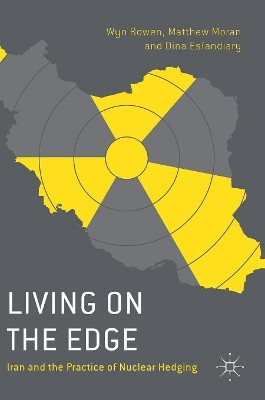 Living on the Edge: Iran and the Practice of Nuclear Hedging by Wyn Bowen 9781137273086