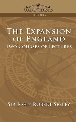 The Expansion of England: Two Courses of Lectures by John Robert Seeley 9781596052659