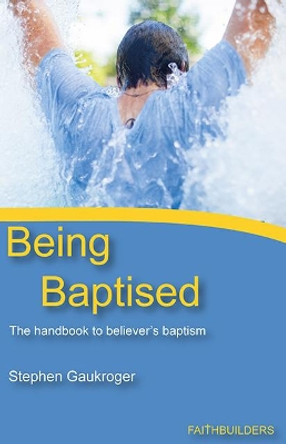 Being Baptised: The Handbook to Believer's Baptism by Stephen Gaukroger 9781912120413